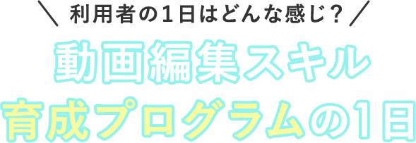 利用者の一日はどんな感じ？動画編集スキル育成プログラムの1日