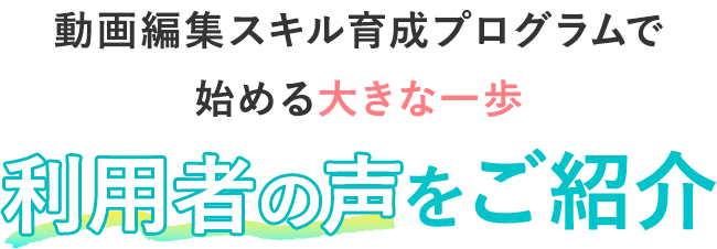 動画編集者育成プログラムで始める大きな一歩　利用者の声をご紹介